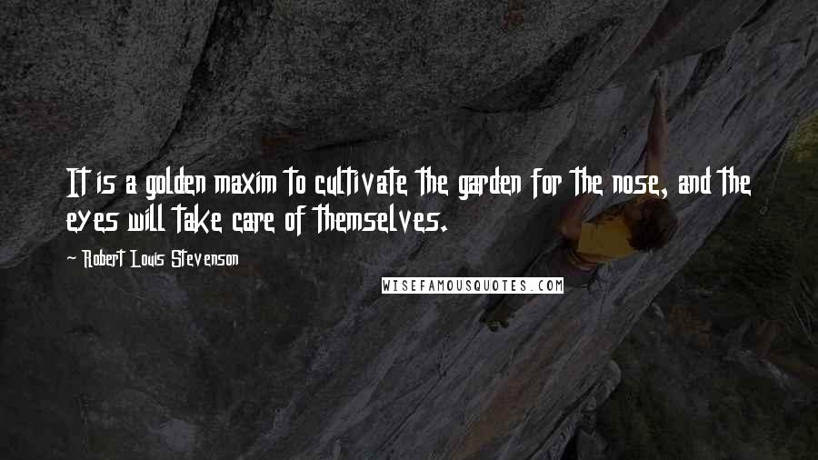 Robert Louis Stevenson Quotes: It is a golden maxim to cultivate the garden for the nose, and the eyes will take care of themselves.