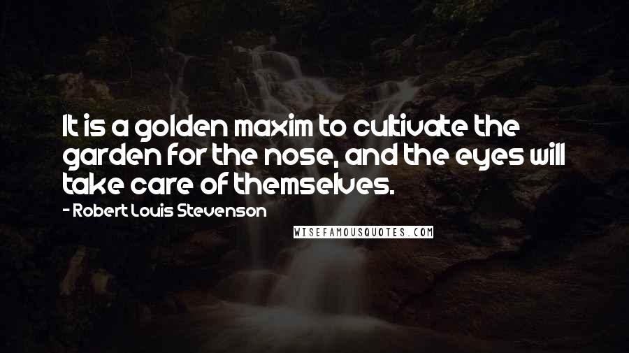 Robert Louis Stevenson Quotes: It is a golden maxim to cultivate the garden for the nose, and the eyes will take care of themselves.