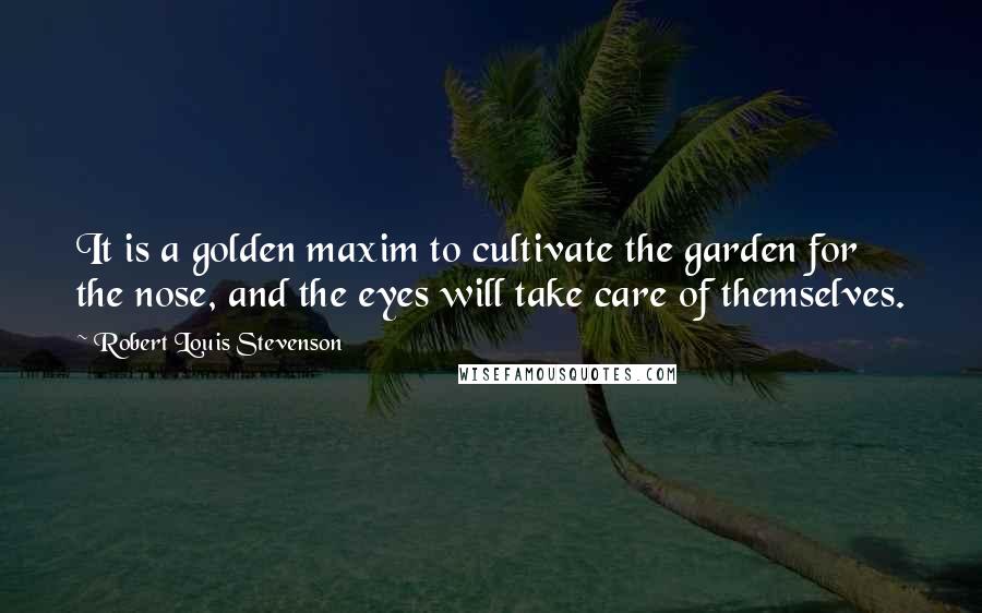 Robert Louis Stevenson Quotes: It is a golden maxim to cultivate the garden for the nose, and the eyes will take care of themselves.