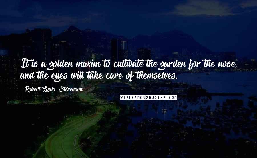 Robert Louis Stevenson Quotes: It is a golden maxim to cultivate the garden for the nose, and the eyes will take care of themselves.