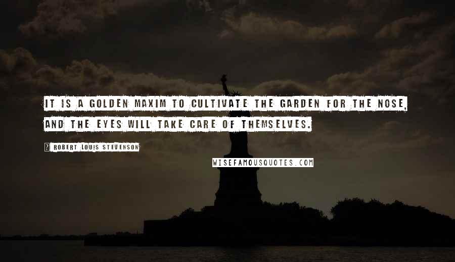Robert Louis Stevenson Quotes: It is a golden maxim to cultivate the garden for the nose, and the eyes will take care of themselves.
