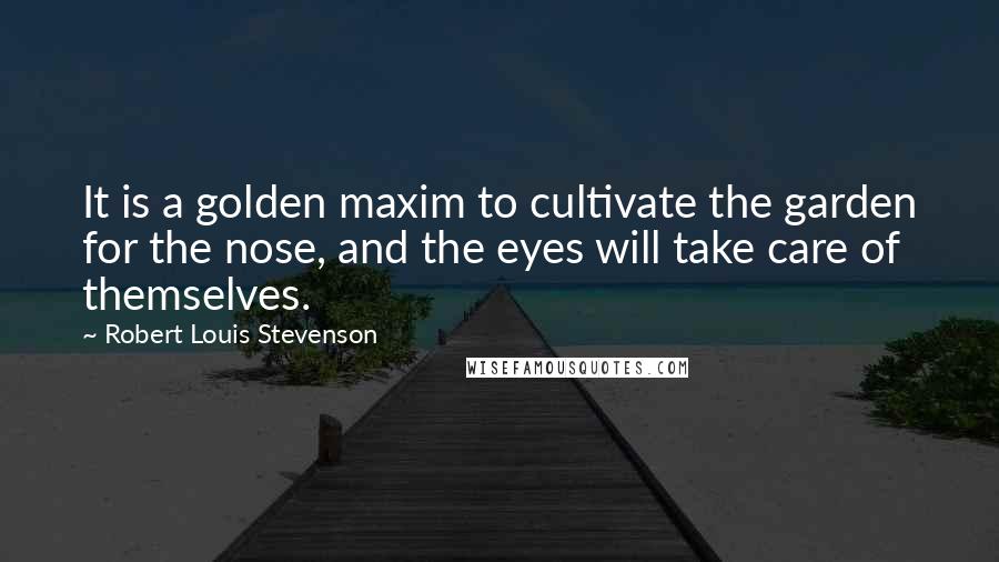 Robert Louis Stevenson Quotes: It is a golden maxim to cultivate the garden for the nose, and the eyes will take care of themselves.