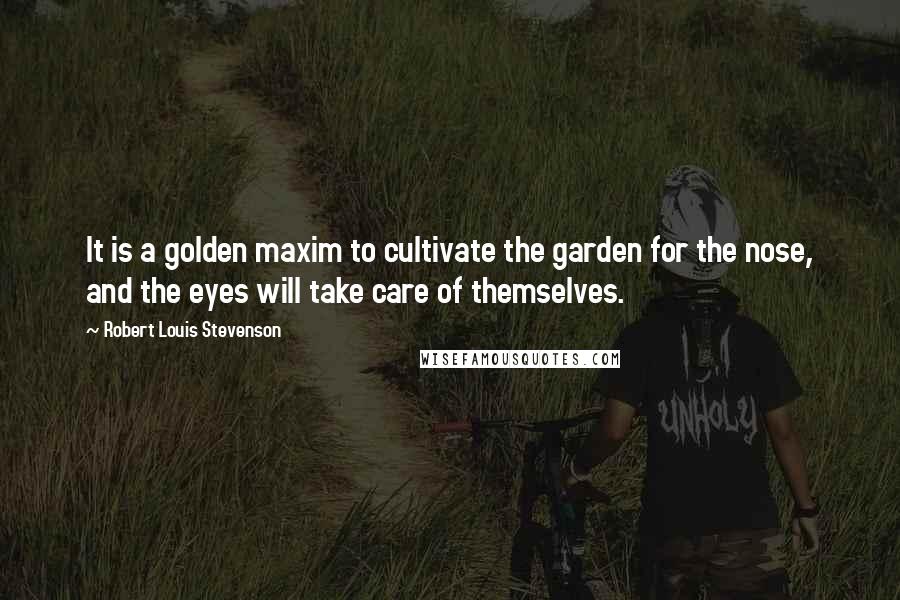 Robert Louis Stevenson Quotes: It is a golden maxim to cultivate the garden for the nose, and the eyes will take care of themselves.