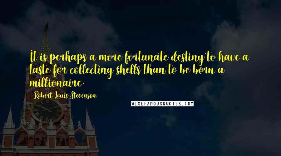 Robert Louis Stevenson Quotes: It is perhaps a more fortunate destiny to have a taste for collecting shells than to be born a millionaire.