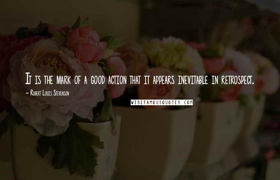 Robert Louis Stevenson Quotes: It is the mark of a good action that it appears inevitable in retrospect.