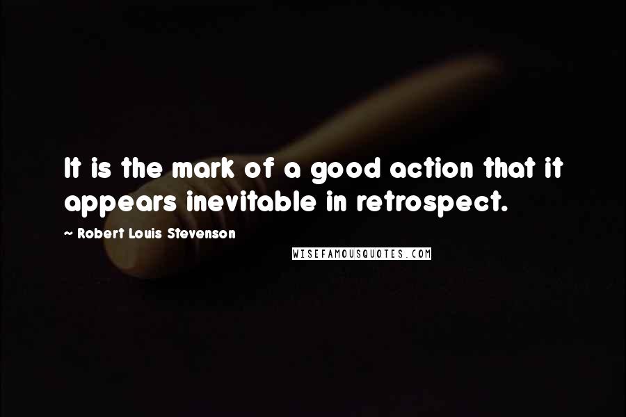 Robert Louis Stevenson Quotes: It is the mark of a good action that it appears inevitable in retrospect.