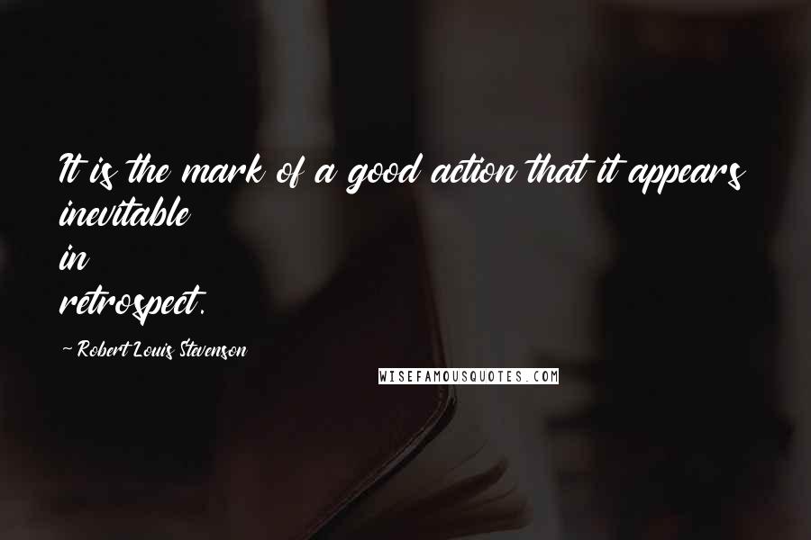 Robert Louis Stevenson Quotes: It is the mark of a good action that it appears inevitable in retrospect.