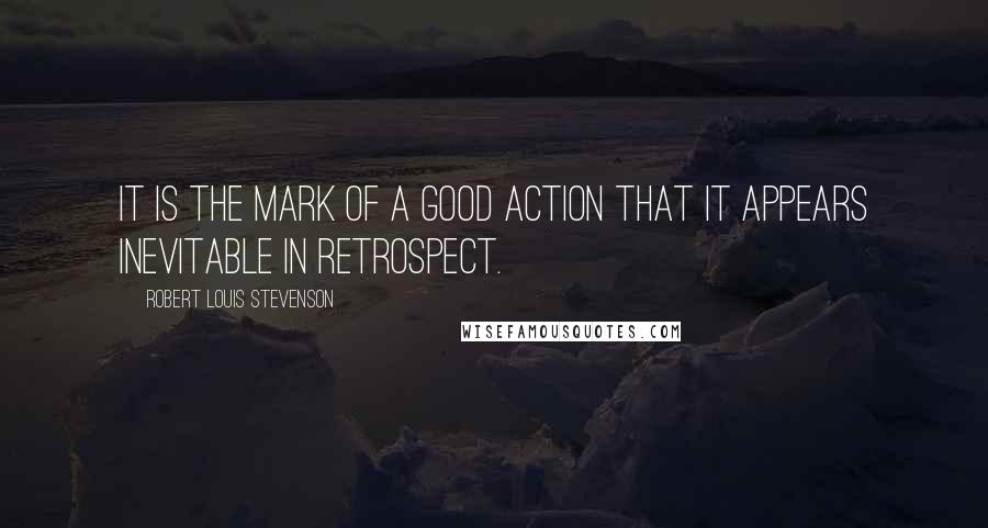 Robert Louis Stevenson Quotes: It is the mark of a good action that it appears inevitable in retrospect.