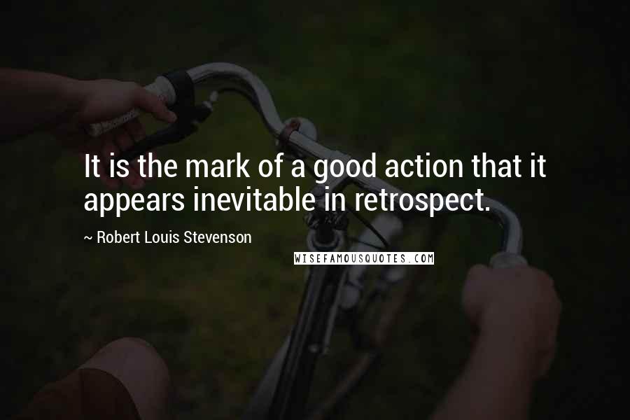 Robert Louis Stevenson Quotes: It is the mark of a good action that it appears inevitable in retrospect.