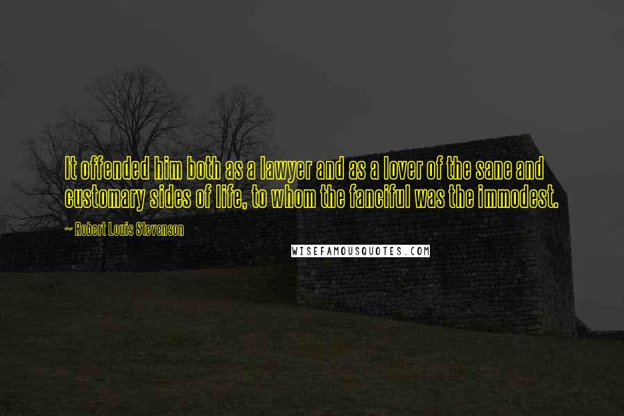 Robert Louis Stevenson Quotes: It offended him both as a lawyer and as a lover of the sane and customary sides of life, to whom the fanciful was the immodest.