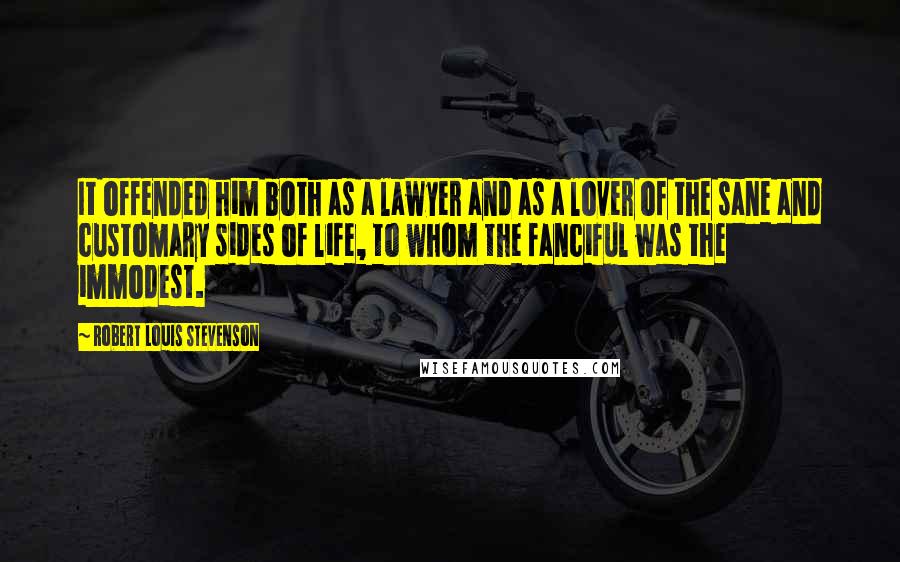 Robert Louis Stevenson Quotes: It offended him both as a lawyer and as a lover of the sane and customary sides of life, to whom the fanciful was the immodest.