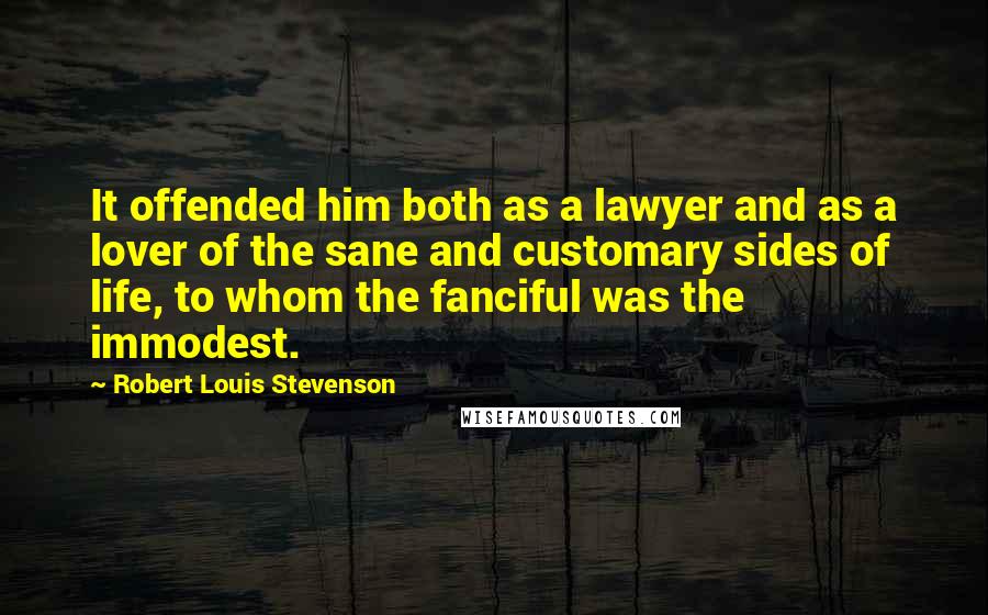 Robert Louis Stevenson Quotes: It offended him both as a lawyer and as a lover of the sane and customary sides of life, to whom the fanciful was the immodest.
