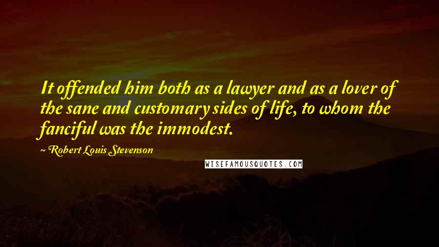 Robert Louis Stevenson Quotes: It offended him both as a lawyer and as a lover of the sane and customary sides of life, to whom the fanciful was the immodest.