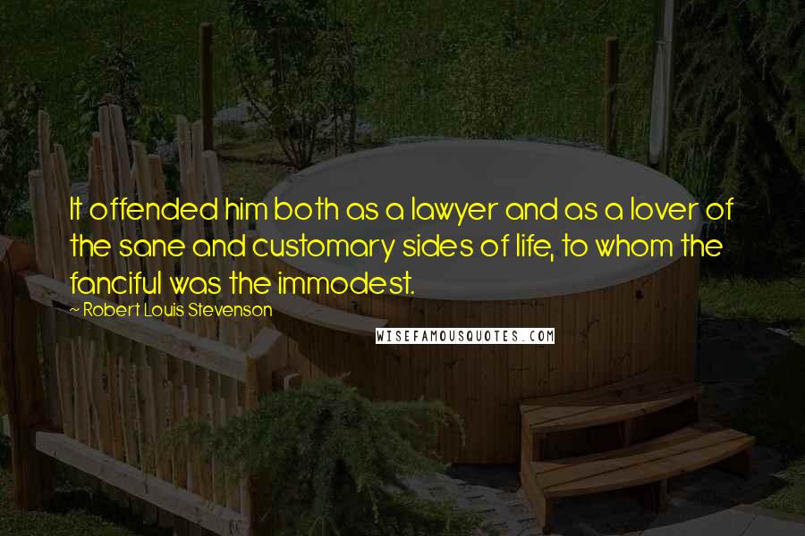 Robert Louis Stevenson Quotes: It offended him both as a lawyer and as a lover of the sane and customary sides of life, to whom the fanciful was the immodest.