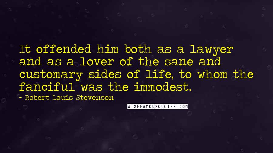 Robert Louis Stevenson Quotes: It offended him both as a lawyer and as a lover of the sane and customary sides of life, to whom the fanciful was the immodest.