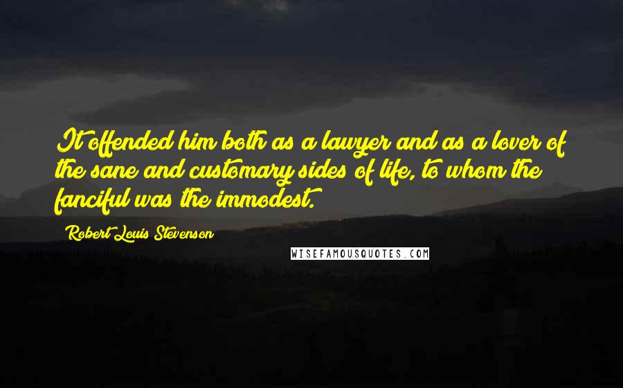Robert Louis Stevenson Quotes: It offended him both as a lawyer and as a lover of the sane and customary sides of life, to whom the fanciful was the immodest.