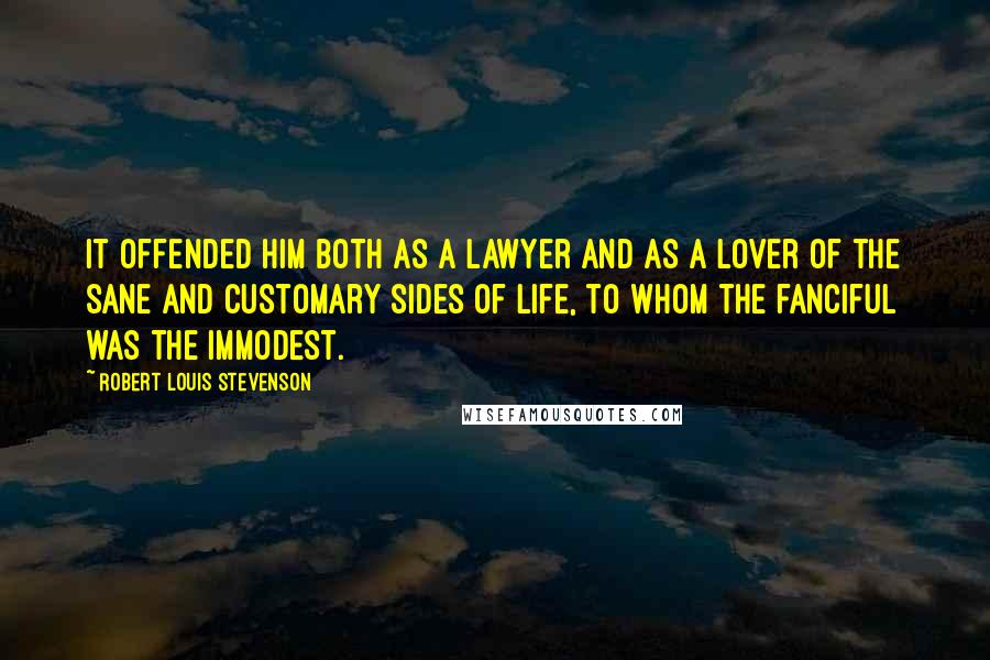 Robert Louis Stevenson Quotes: It offended him both as a lawyer and as a lover of the sane and customary sides of life, to whom the fanciful was the immodest.