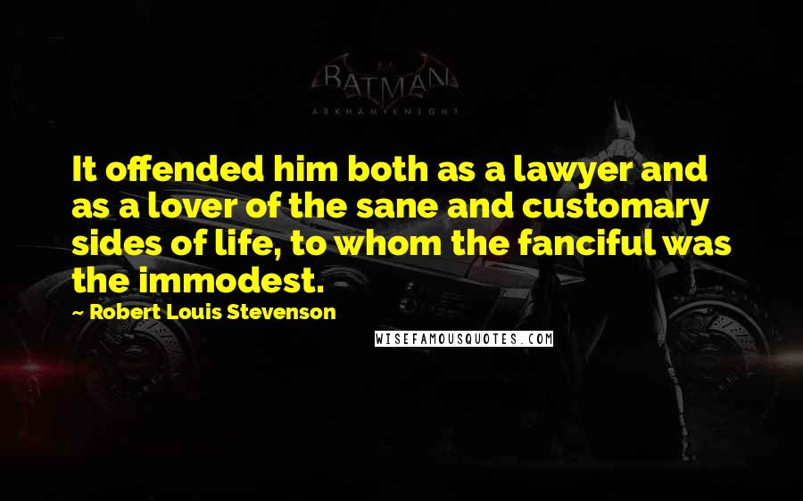 Robert Louis Stevenson Quotes: It offended him both as a lawyer and as a lover of the sane and customary sides of life, to whom the fanciful was the immodest.
