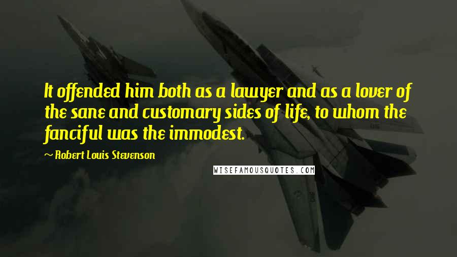 Robert Louis Stevenson Quotes: It offended him both as a lawyer and as a lover of the sane and customary sides of life, to whom the fanciful was the immodest.