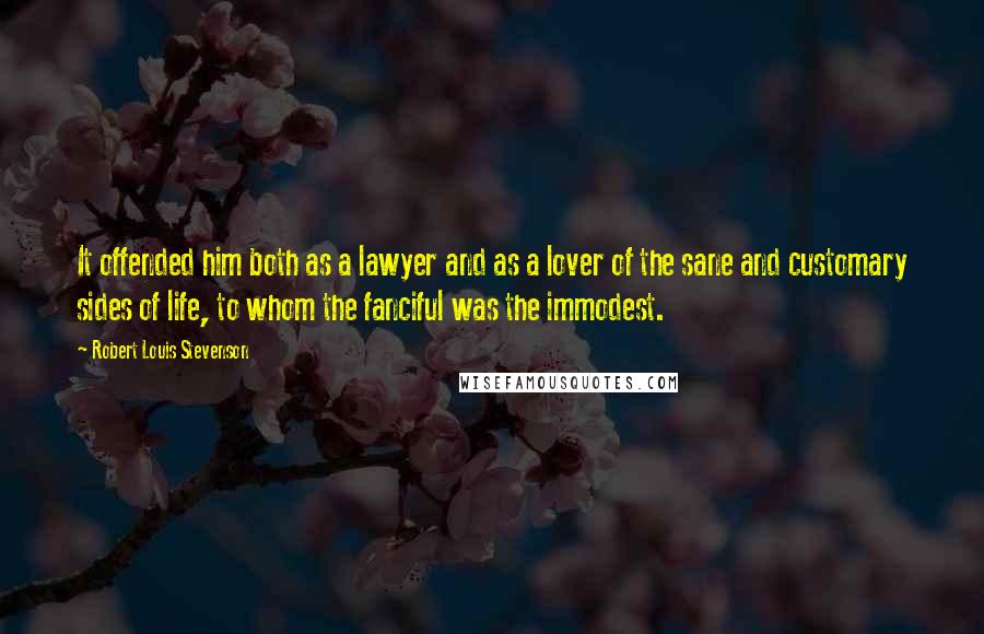 Robert Louis Stevenson Quotes: It offended him both as a lawyer and as a lover of the sane and customary sides of life, to whom the fanciful was the immodest.