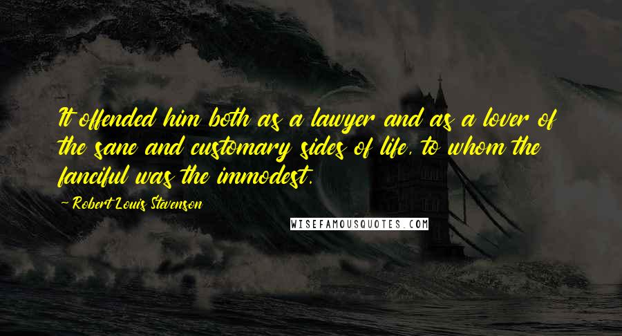 Robert Louis Stevenson Quotes: It offended him both as a lawyer and as a lover of the sane and customary sides of life, to whom the fanciful was the immodest.