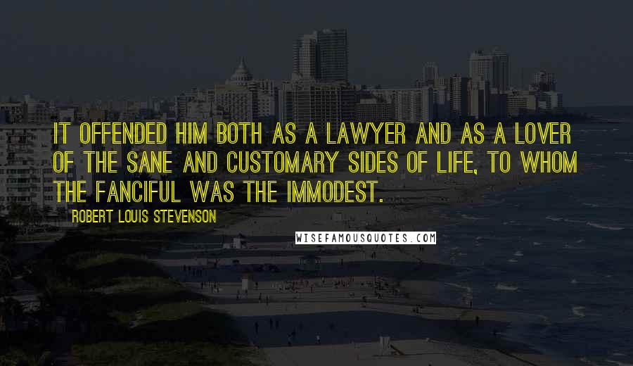 Robert Louis Stevenson Quotes: It offended him both as a lawyer and as a lover of the sane and customary sides of life, to whom the fanciful was the immodest.