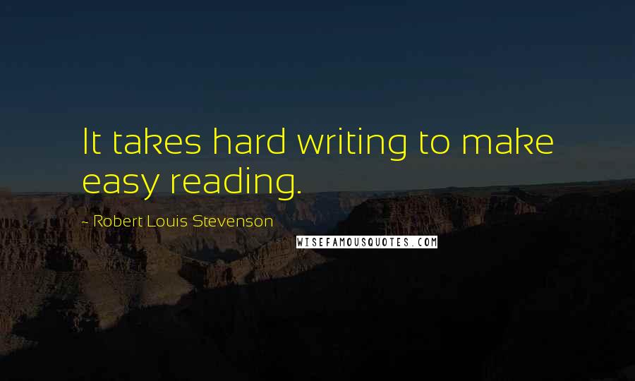 Robert Louis Stevenson Quotes: It takes hard writing to make easy reading.