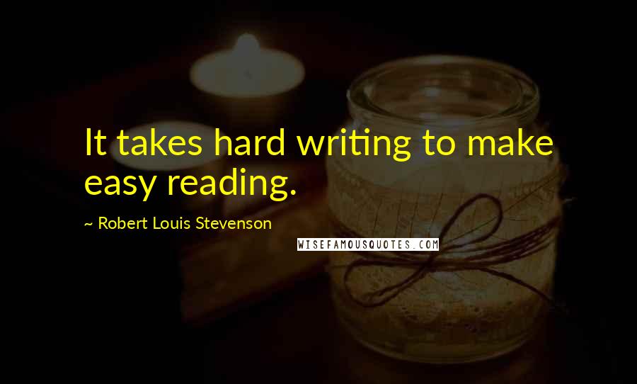Robert Louis Stevenson Quotes: It takes hard writing to make easy reading.
