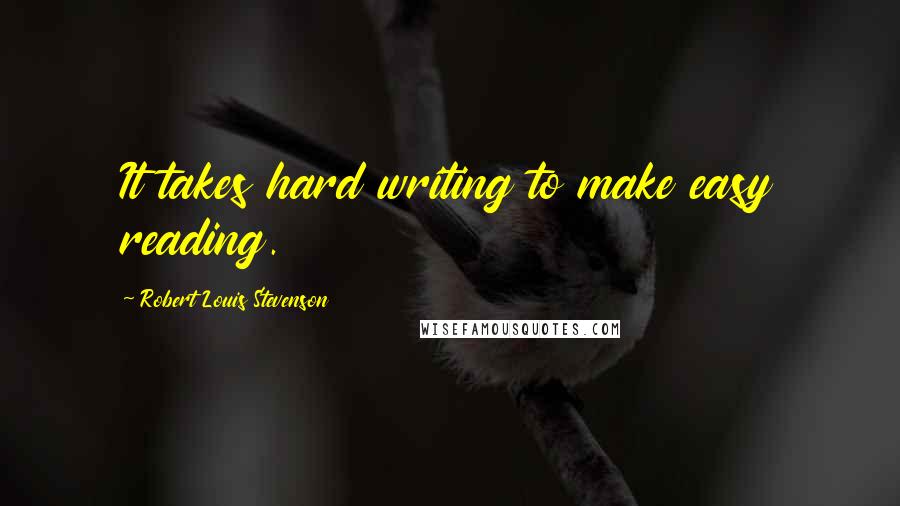 Robert Louis Stevenson Quotes: It takes hard writing to make easy reading.