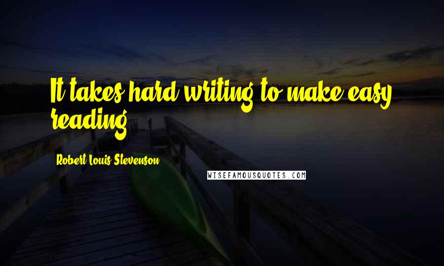 Robert Louis Stevenson Quotes: It takes hard writing to make easy reading.