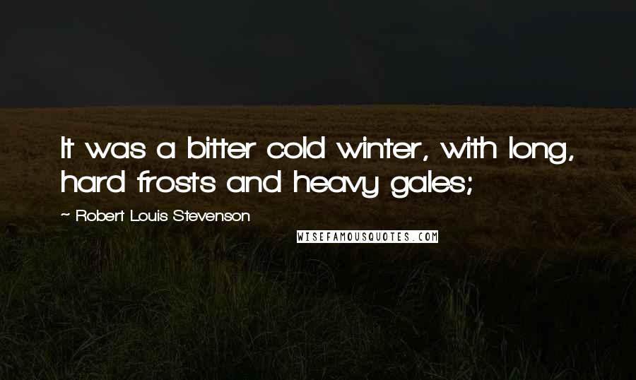 Robert Louis Stevenson Quotes: It was a bitter cold winter, with long, hard frosts and heavy gales;