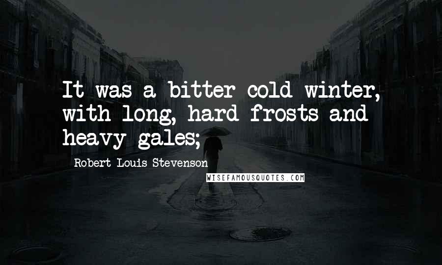 Robert Louis Stevenson Quotes: It was a bitter cold winter, with long, hard frosts and heavy gales;