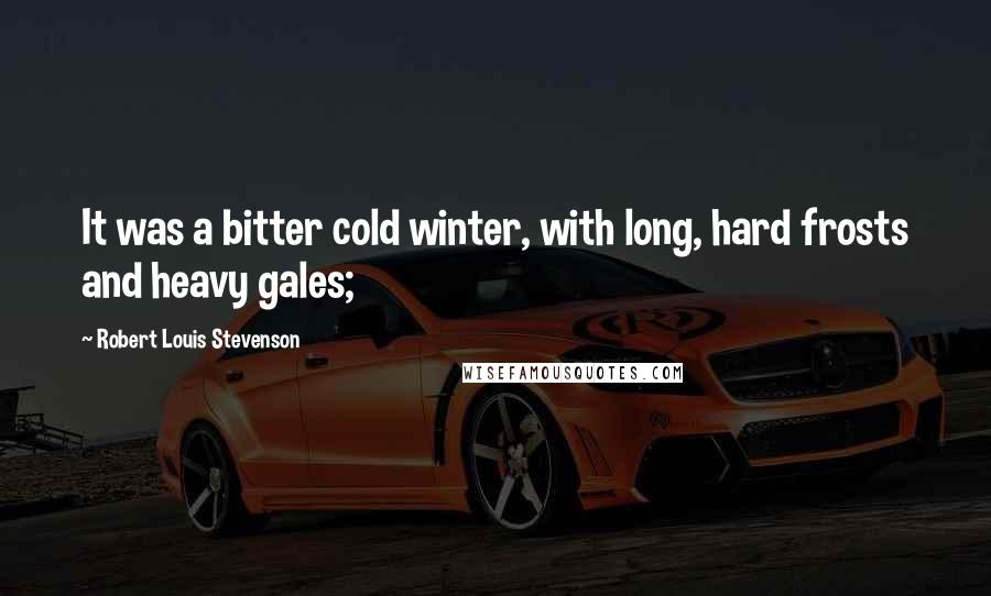 Robert Louis Stevenson Quotes: It was a bitter cold winter, with long, hard frosts and heavy gales;