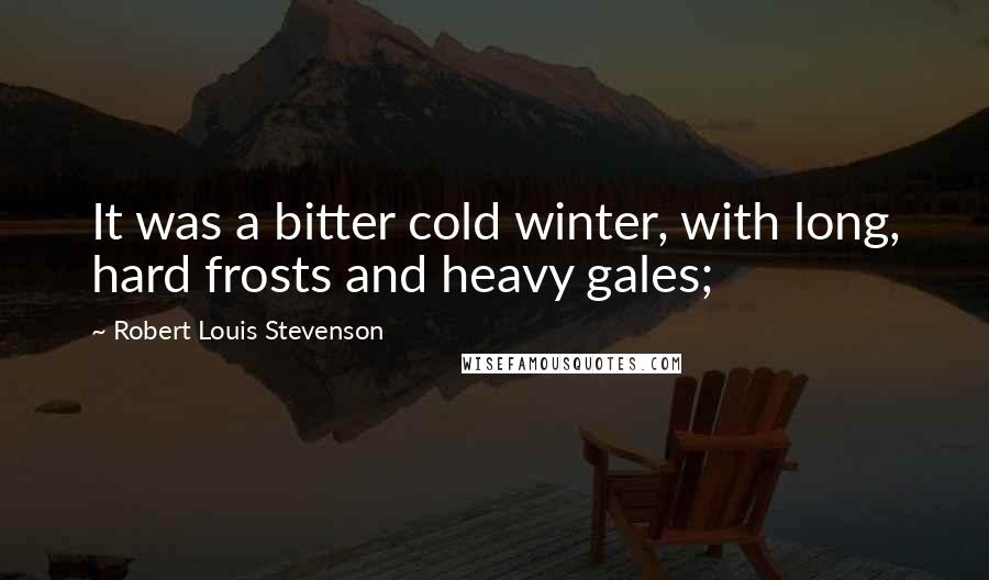 Robert Louis Stevenson Quotes: It was a bitter cold winter, with long, hard frosts and heavy gales;