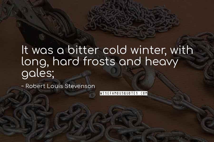 Robert Louis Stevenson Quotes: It was a bitter cold winter, with long, hard frosts and heavy gales;