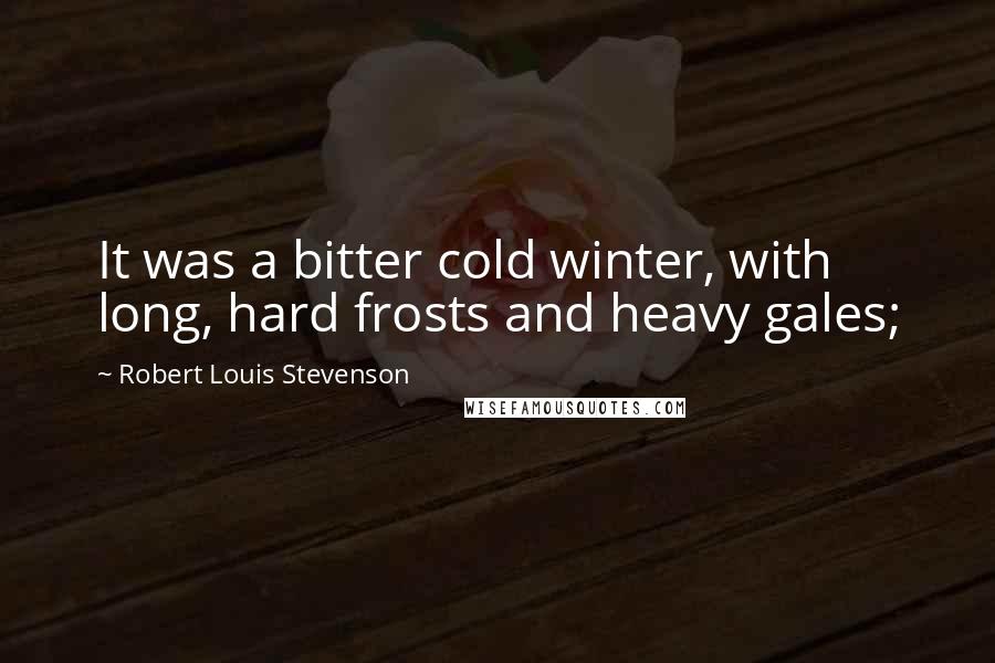 Robert Louis Stevenson Quotes: It was a bitter cold winter, with long, hard frosts and heavy gales;