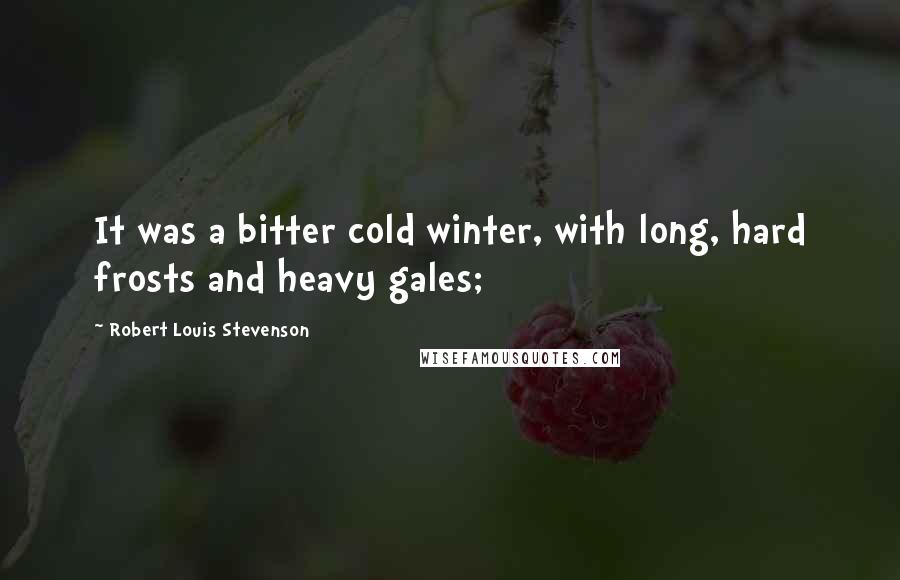 Robert Louis Stevenson Quotes: It was a bitter cold winter, with long, hard frosts and heavy gales;