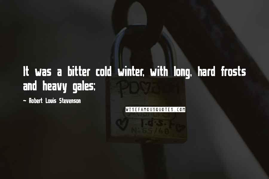 Robert Louis Stevenson Quotes: It was a bitter cold winter, with long, hard frosts and heavy gales;