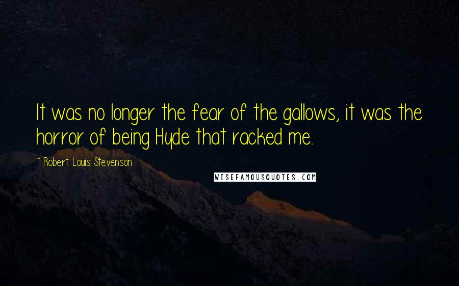 Robert Louis Stevenson Quotes: It was no longer the fear of the gallows, it was the horror of being Hyde that racked me.