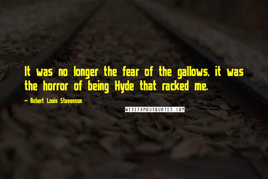 Robert Louis Stevenson Quotes: It was no longer the fear of the gallows, it was the horror of being Hyde that racked me.