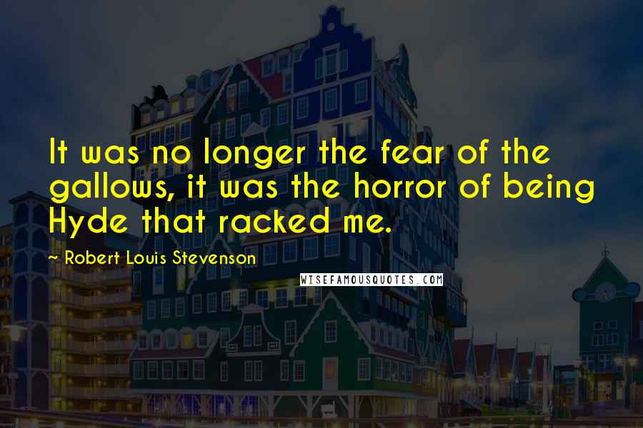 Robert Louis Stevenson Quotes: It was no longer the fear of the gallows, it was the horror of being Hyde that racked me.