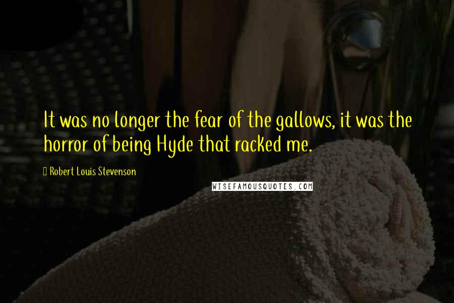 Robert Louis Stevenson Quotes: It was no longer the fear of the gallows, it was the horror of being Hyde that racked me.