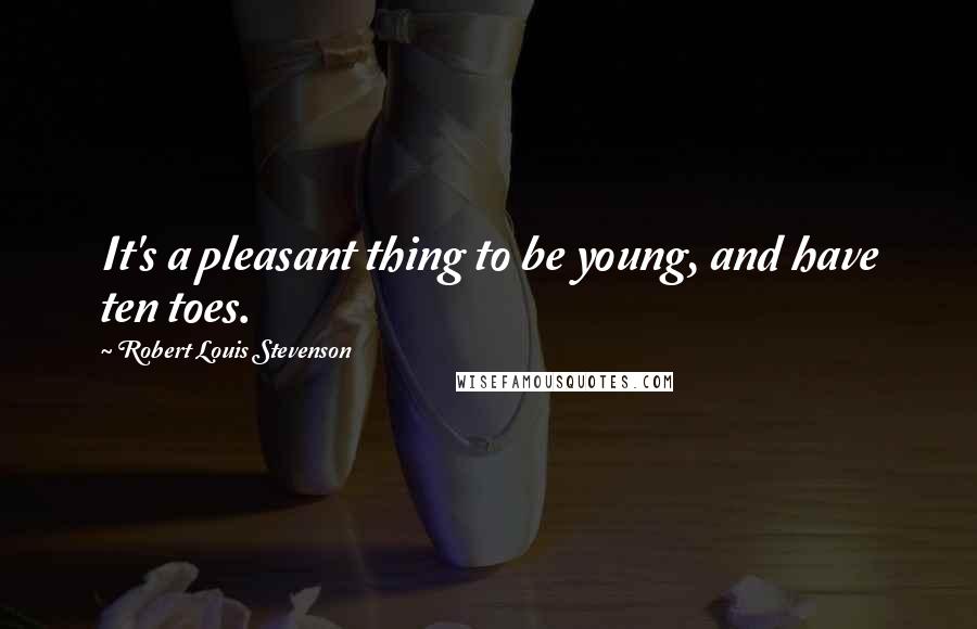 Robert Louis Stevenson Quotes: It's a pleasant thing to be young, and have ten toes.