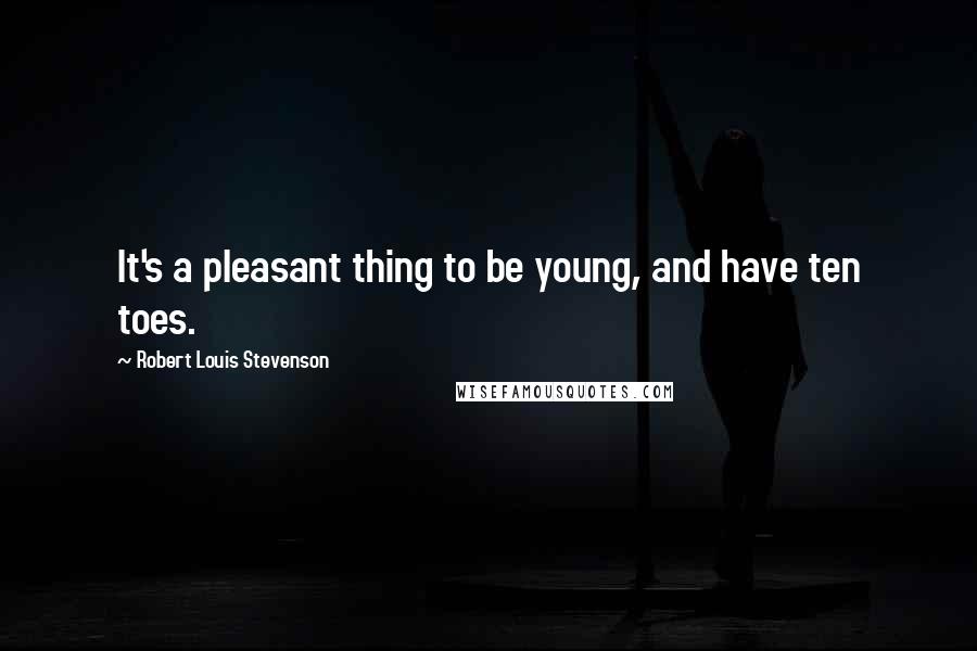 Robert Louis Stevenson Quotes: It's a pleasant thing to be young, and have ten toes.