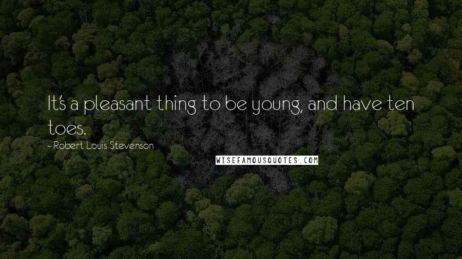 Robert Louis Stevenson Quotes: It's a pleasant thing to be young, and have ten toes.
