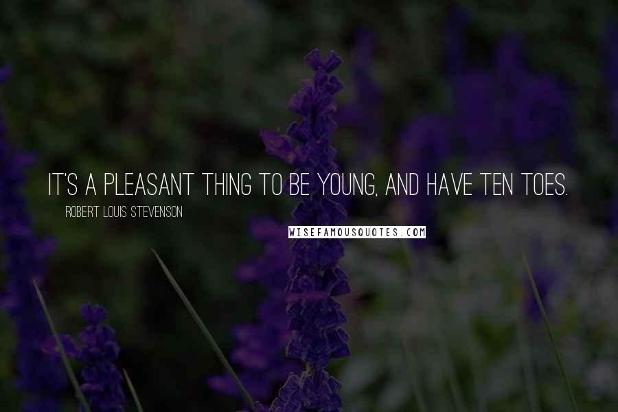 Robert Louis Stevenson Quotes: It's a pleasant thing to be young, and have ten toes.