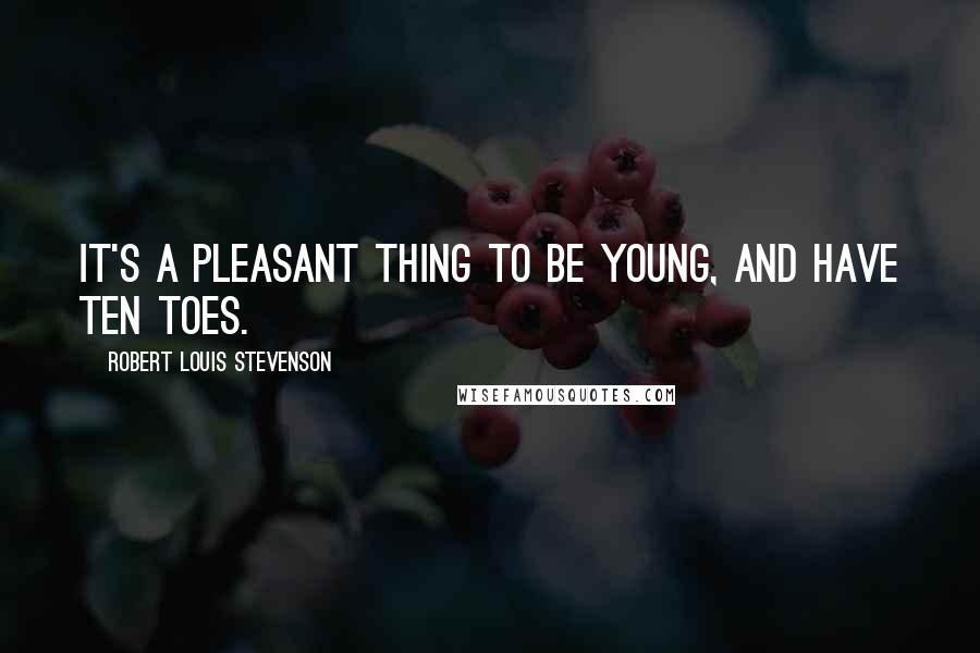 Robert Louis Stevenson Quotes: It's a pleasant thing to be young, and have ten toes.