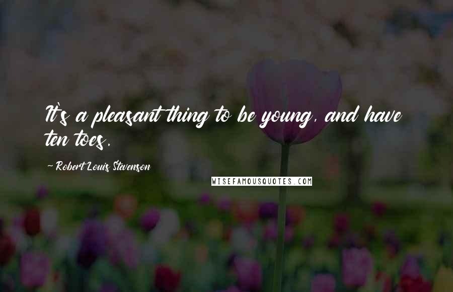 Robert Louis Stevenson Quotes: It's a pleasant thing to be young, and have ten toes.