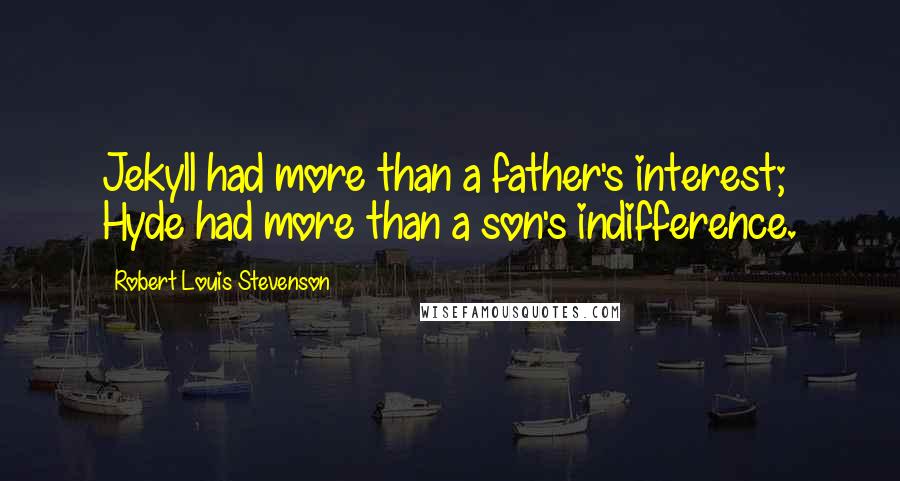 Robert Louis Stevenson Quotes: Jekyll had more than a father's interest; Hyde had more than a son's indifference.