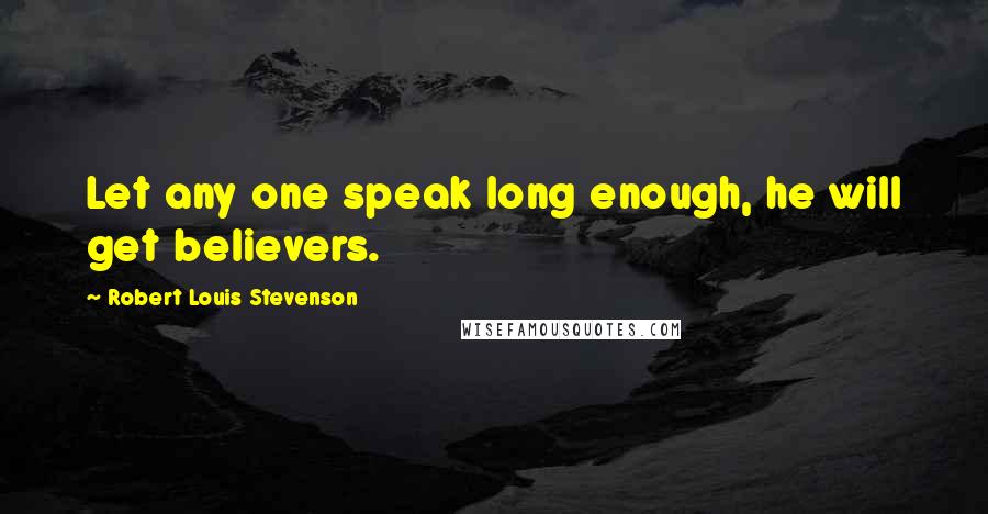 Robert Louis Stevenson Quotes: Let any one speak long enough, he will get believers.